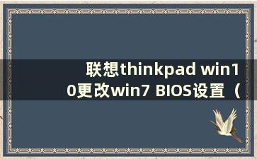 联想thinkpad win10更改win7 BIOS设置（联想thinkpad更改BIOS设置）